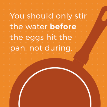 Only Stir Water Before Eggs Hit the Pan
