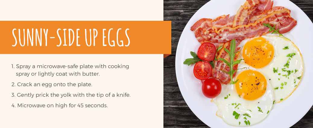 Recipe for sunny-side up eggs: spray a microwave safe plate with cooking spray, crack an egg onto the plate, gently prick the yolk with tip of a knife and microwave on high for 45 seconds