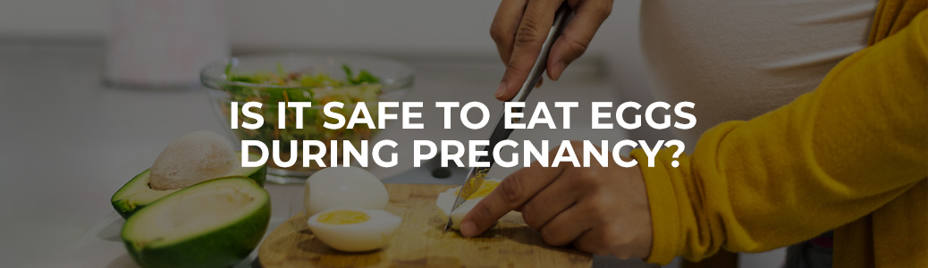 Is It Safe to Eat Eggs During Pregnancy?